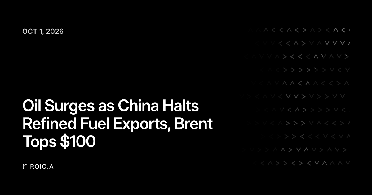 Oil Surges as China Halts Refined Fuel Exports, Brent Tops $100 | Roic News
