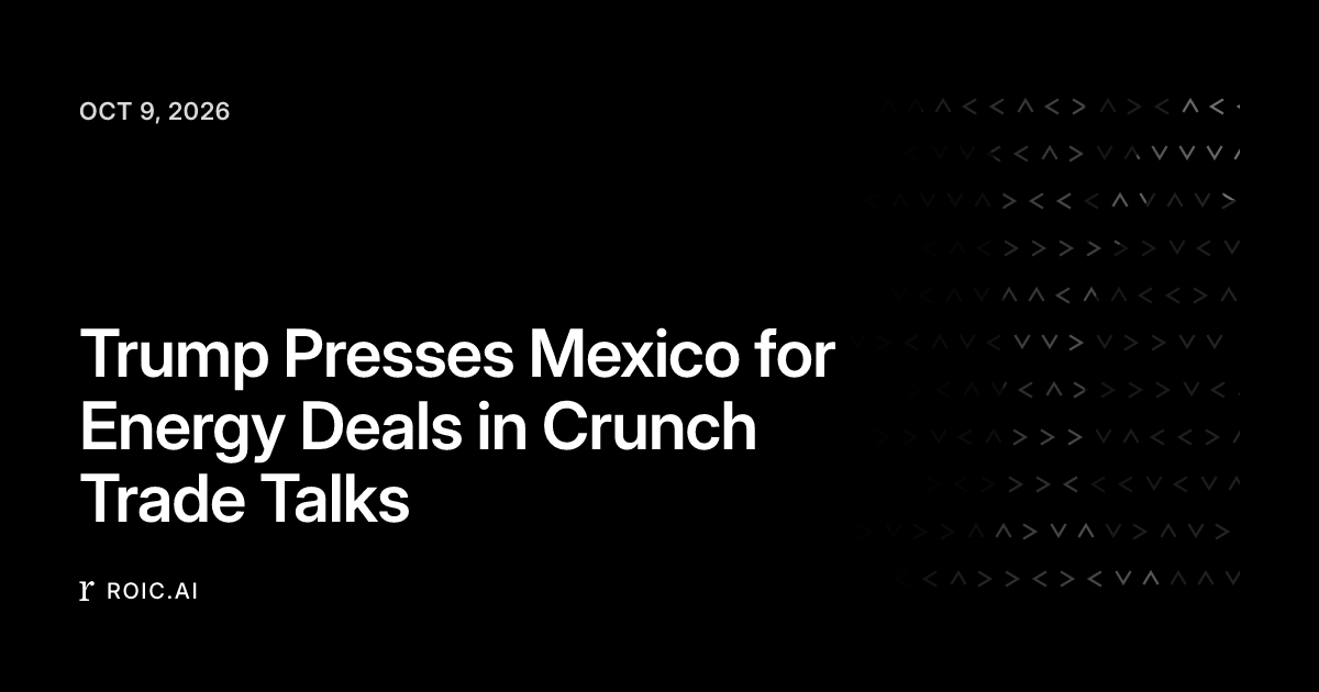 Trump Presses Mexico for Energy Deals in Crunch Trade Talks | Roic News