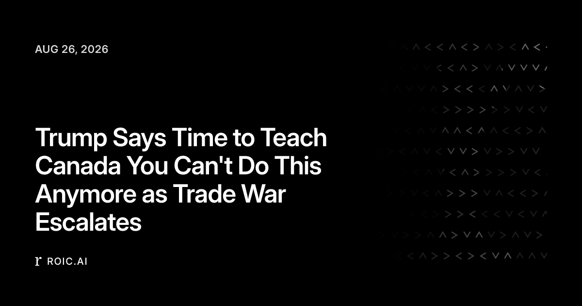 Trump Says Time to Teach Canada You Can't Do This Anymore as Trade War Escalates